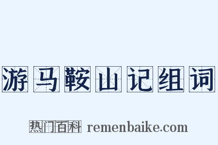 游马鞍山记组词是什么意思的图片